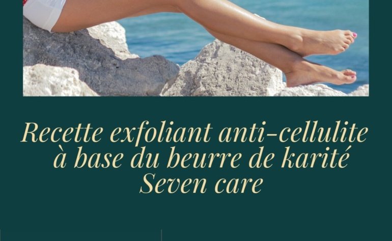 Recette exfoliant anti-cellulite à base du beurre de karité SEVEN CARE